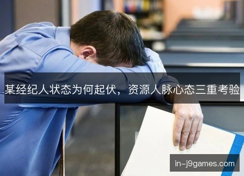 某经纪人状态为何起伏，资源人脉心态三重考验