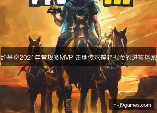 约基奇2021年常规赛MVP 击地传球撑起掘金的进攻体系